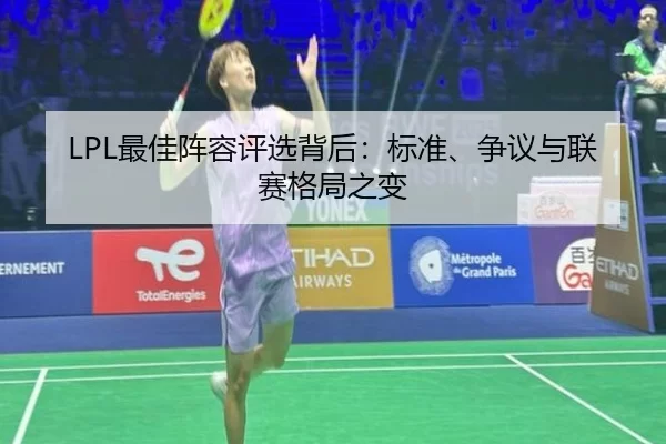 LPL最佳阵容评选背后：标准、争议与联赛格局之变